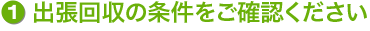 出張回収の条件をご確認ください