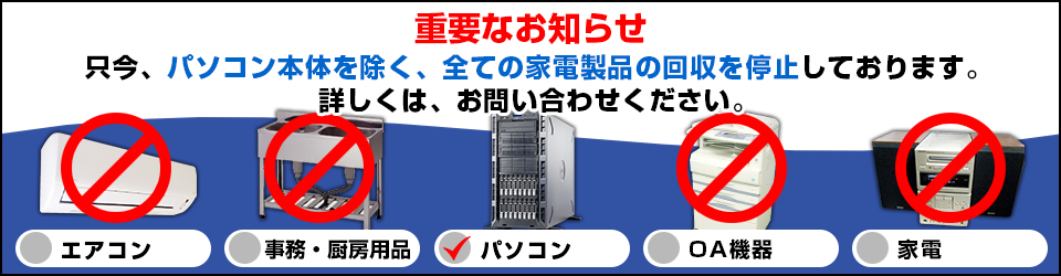 只今、パソコン本体を除く、全ての家電製品の回収を停止しております。
